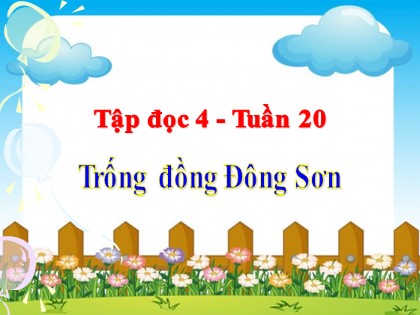 Bài giảng Tập đọc Lớp 4 - Tuần 20 - Bài: Trống đồng Đông Sơn