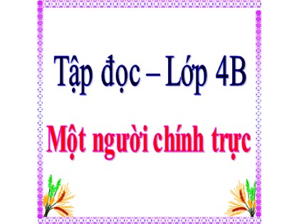 Bài giảng Tập đọc Lớp 4 - Tuần 4 - Bài: Một người chính trực