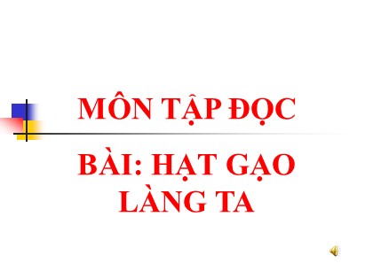 Bài giảng Tập đọc Lớp 5 - Tuần 14 - Bài: Hạt gạo làng ta