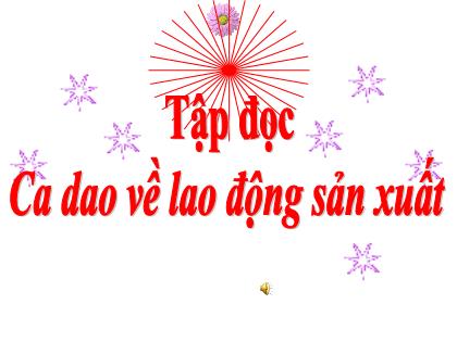 Bài giảng Tập đọc Lớp 5 - Tuần 17 - Bài: Ca dao về lao động sản xuất