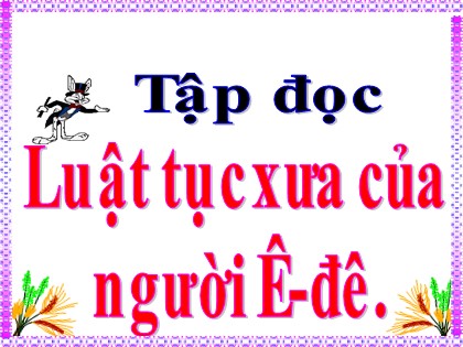 Bài giảng Tập đọc Lớp 5 - Tuần 24 - Bài: Luật tục xưa của người Ê-đê