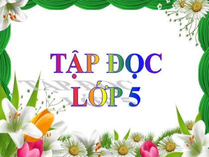 Bài giảng Tập đọc Lớp 5 - Tuần 26 - Bài: Nghĩa thầy trò - Năm học 2016-2017