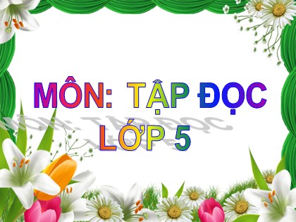 Bài giảng Tập đọc Lớp 5 - Tuần 32 - Bài: Những cánh buồm