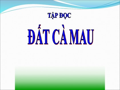 Bài giảng Tập đọc Lớp 5 - Tuần 9 - Bài: Đất Cà Mau