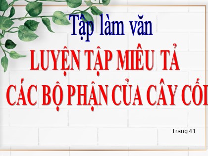 Bài giảng Tập làm văn Khối 4 - Tuần 22 - Bài: Luyện tập miêu tả các bộ phận của cây cối