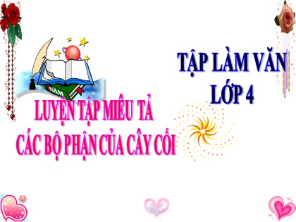 Bài giảng Tập làm văn Khối 4 - Tuần 23 - Bài: Luyện tập miêu tả các bộ phận của cây cối