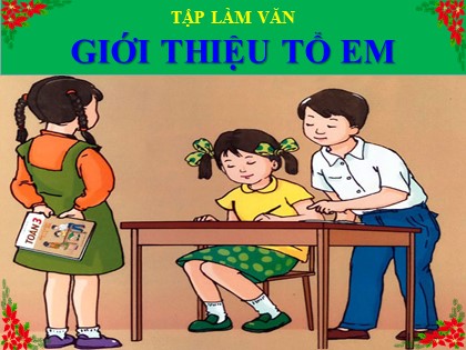Bài giảng Tập làm văn Lớp 3 - Tuần 15 - Bài: Giới thiệu tổ em - Năm học 2021-2022