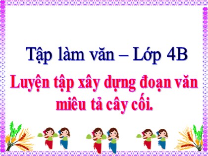 Bài giảng Tập làm văn Lớp 4 - Tuần 24 -  Bài: Luyện tập xây dựng đoạn văn miêu tả cây cối