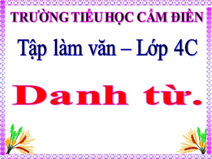 Bài giảng Tập làm văn Lớp 4 - Tuần 5 - Bài: Danh từ - Trường Tiểu học Cẩm Điền