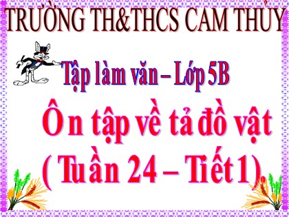 Bài giảng Tập làm văn Lớp 5 - Tuần 24 - Bài: Ôn tập về tả đồ vật - Trường THCS Cam Thủy