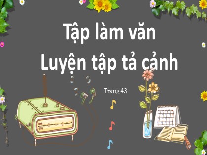 Bài giảng Tập làm văn Lớp 5 - Tuần 4 - Bài: Luyện tập tả cảnh
