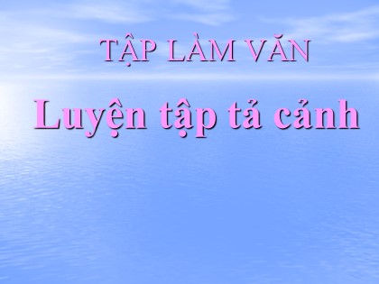 Bài giảng Tập làm văn Lớp 5 - Tuần 7 - Bài: Luyện tập tả cảnh
