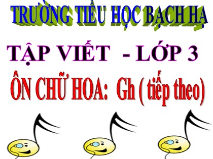 Bài giảng Tập viết Lớp 3 - Tuần 10 - Bài: Ôn chữ hoa Gh (Tiếp theo) - Trường TH Bạch Hạ