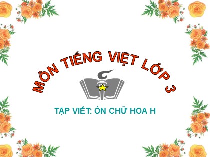 Bài giảng Tập viết Lớp 3 - Tuần 12 - Bài: Ôn chữ hoa H