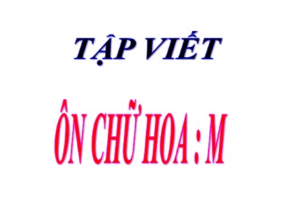 Bài giảng Tập viết Lớp 3 - Tuần 16: Ôn chữ hoa M