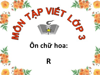 Bài giảng Tập viết Lớp 3 - Tuần 24 - Bài: Ôn chữ hoa R