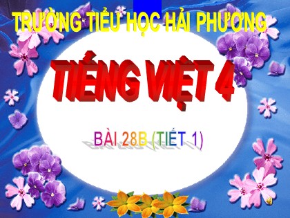 Bài giảng Tiếng Việt Lớp 4 - Tuần 28 - Ôn tập (Tiết 1) - Trường Tiểu học Hải Dương