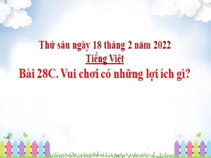 Bài giảng Tiếng Việt Lớp 4 - Tuần 28 - Vui chơi có những lợi ích gì? - Năm học 2021-2022
