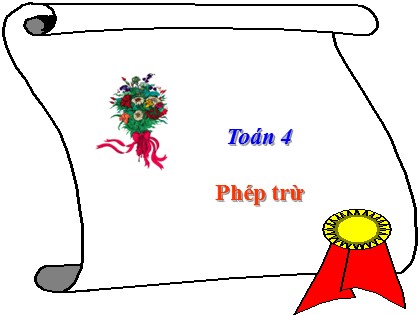 Bài giảng Toán học 4 - Chương 2 - Bài: Phép trừ