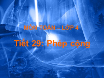 Bài giảng Toán học 4 - Chương 2 - Tiết 29: Phép cộng