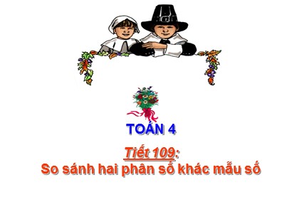 Bài giảng Toán học 4 - Chương 4 - Tiết 109: So sánh hai phân số khác mẫu số
