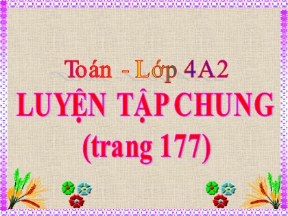 Bài giảng Toán học 4 - Chương 6 - Bài: Luyện tập chung (Trang 177)