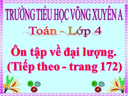 Bài giảng Toán học 4 - Chương 6 - Bài: Ôn tập về đại lượng (Tiếp theo - Trang 172)