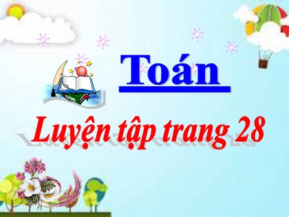 Bài giảng Toán Khối 3 - Bài: Luyện tập (Trang 28) - Năm học 2021-2022