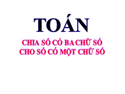Bài giảng Toán Khối 3 - Tuần 14 - Bài: Chia số có ba chữ số cho số có một chữ số