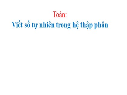 Bài giảng Toán Khối 4 - Tuần 3 - Bài: Viết số tự nhiên trong hệ thập phân