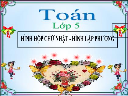 Bài giảng Toán Khối 5 - Tuần 21 - Bài: Hình hộp chữ nhật. Hình lập phương