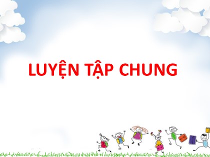 Bài giảng Toán Khối 5 - Tuần 6 - Tiết 30: Luyện tập chung