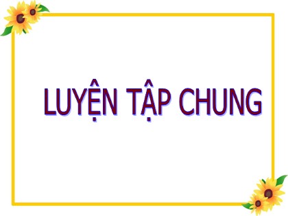 Bài giảng Toán Khối 5 - Tuần 8 - Bài: Luyện tập chung