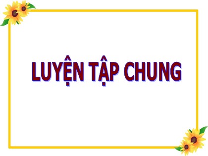 Bài giảng Toán Khối 5 - Tuần 9 - Tiết 45: Luyện tập chung