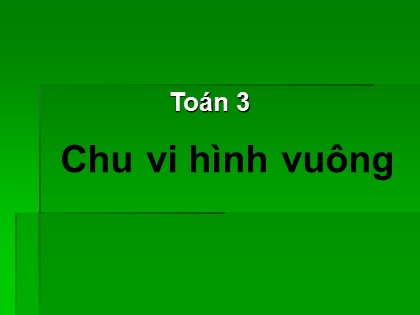 Bài giảng Toán Lớp 3 - Bài: Chu vi hình vuông