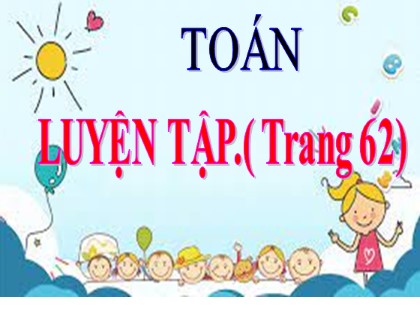 Bài giảng Toán Lớp 3 - Bài: Luyện tập (Trang 62)