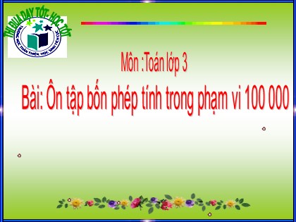 Bài giảng Toán Lớp 3 - Bài: Ôn tập bốn phép tính trong phạm vi 100 000