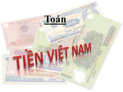 Bài giảng Toán Lớp 3 - Bài: Tiền Việt Nam