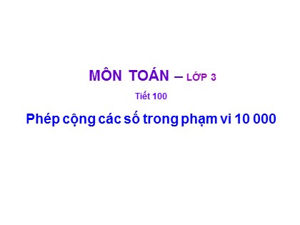 Bài giảng Toán Lớp 3 - Tiết 100: Phép cộng các số trong phạm vi 10 000