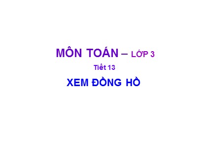 Bài giảng Toán Lớp 3 - Tiết 13: Xem đồng hồ