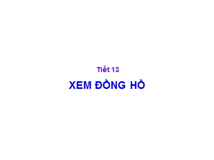 Bài giảng Toán Lớp 3 - Tiết 13: Xem đồng hồ
