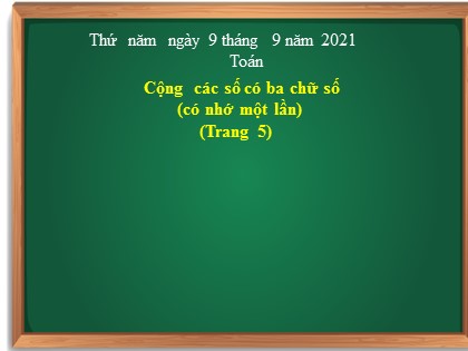 Bài giảng Toán Lớp 3 - Tuần 1 - Bài: Cộng các số có ba chữ số (Có nhớ một lần) (Trang 5) - Năm học 2021-2022