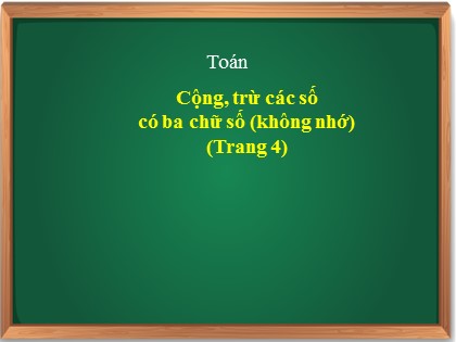 Bài giảng Toán Lớp 3 - Tuần 1 - Bài: Cộng, trừ các số có ba chữ số (Không nhớ) (Trang 4)