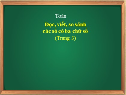 Bài giảng Toán Lớp 3 - Tuần 1 - Bài: Đọc, viết, so sánh các số có ba chữ số (Trang 3)