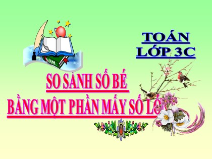 Bài giảng Toán Lớp 3 - Tuần 10 - Bài: So sánh số bé bằng một phần mấy số lớn - Năm học 2021-2022