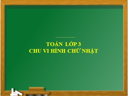 Bài giảng Toán Lớp 3 - Tuần 15 - Bài: Chu vi hình chữ nhật - Năm học 2021-2022