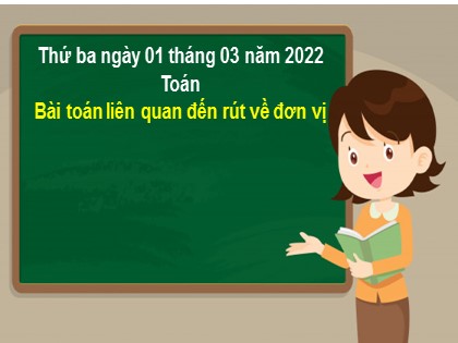 Bài giảng Toán Lớp 3 - Tuần 25: Bài toán liên quan đến rút về đơn vị - Năm học 2021-2022