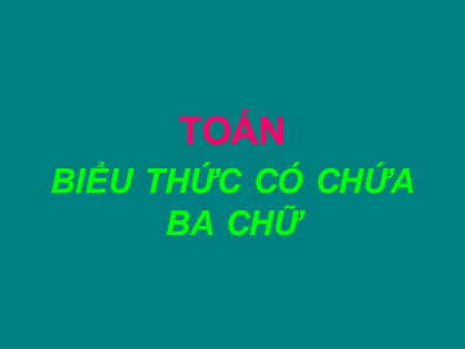 Bài giảng Toán Lớp 4 - Chương 2 - Bài: Biểu thức có chứa ba chữ
