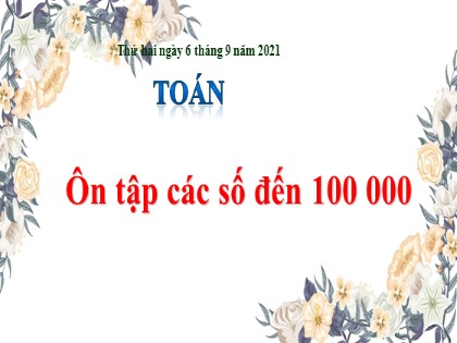 Bài giảng Toán Lớp 4 - Tuần 1 - Bài: Ôn tập các số đến 100 000 - Năm học 2021-2022