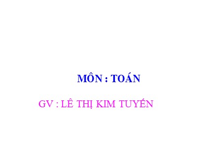 Bài giảng Toán Lớp 4 - Tuần 14 - Bài: Chia cho số có một chữ số - Lê Thị Kim Tuyến